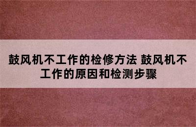 鼓风机不工作的检修方法 鼓风机不工作的原因和检测步骤